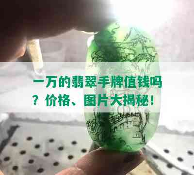 一万的翡翠手牌值钱吗？价格、图片大揭秘！