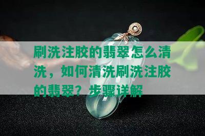 刷洗注胶的翡翠怎么清洗，如何清洗刷洗注胶的翡翠？步骤详解