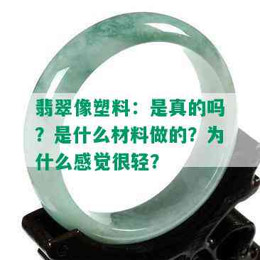 翡翠像塑料：是真的吗？是什么材料做的？为什么感觉很轻？