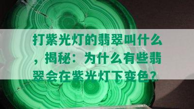 打紫光灯的翡翠叫什么，揭秘：为什么有些翡翠会在紫光灯下变色？