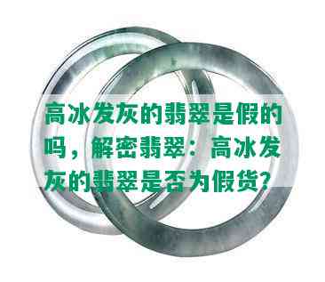 高冰发灰的翡翠是假的吗，解密翡翠：高冰发灰的翡翠是否为假货？