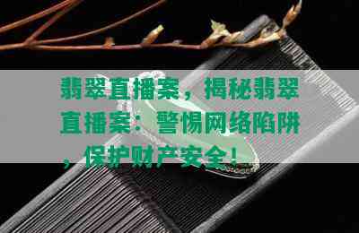 翡翠直播案，揭秘翡翠直播案：警惕网络陷阱，保护财产安全！