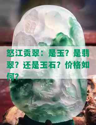 怒江贡翠：是玉？是翡翠？还是玉石？价格如何？