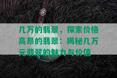 几万的翡翠，探索价格高昂的翡翠：揭秘几万元翡翠的魅力与价值