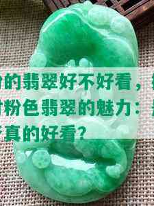 粉的翡翠好不好看，探讨粉色翡翠的魅力：是否真的好看？