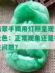 翡翠手镯用灯照呈现荧光色：正常现象还是存在问题？