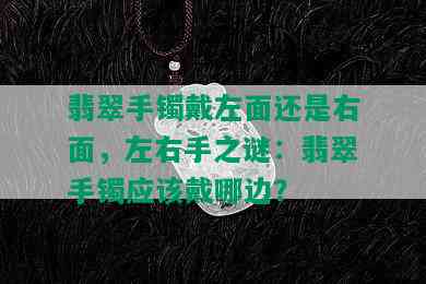 翡翠手镯戴左面还是右面，左右手之谜：翡翠手镯应该戴哪边？