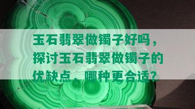 玉石翡翠做镯子好吗，探讨玉石翡翠做镯子的优缺点，哪种更合适？