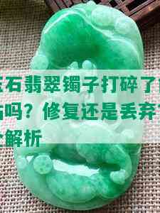 玉石翡翠镯子打碎了能粘吗？修复还是丢弃？全解析