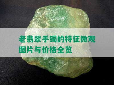 老翡翠手镯的特征微观图片与价格全览