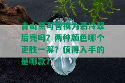 青山黛可替换为翡冷翠后壳吗？两种颜色哪个更胜一筹？值得入手的是哪款？