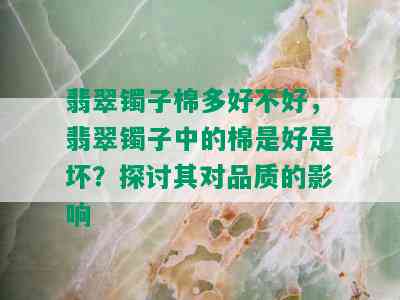 翡翠镯子棉多好不好，翡翠镯子中的棉是好是坏？探讨其对品质的影响