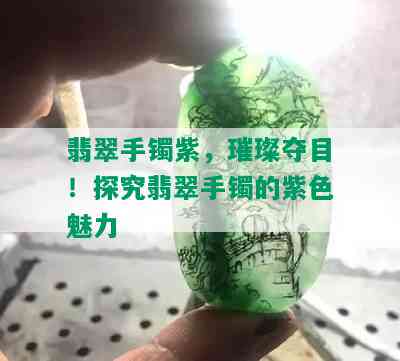 翡翠手镯紫，璀璨夺目！探究翡翠手镯的紫色魅力