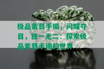 极品紫翡手镯，闪耀夺目，独一无二：探索极品紫翡手镯的世界