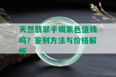 天然翡翠手镯紫色值钱吗？鉴别方法与价格解析