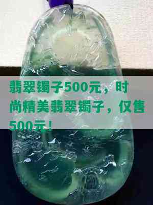 翡翠镯子500元，时尚精美翡翠镯子，仅售500元！