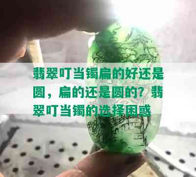 翡翠叮当镯扁的好还是圆，扁的还是圆的？翡翠叮当镯的选择困惑