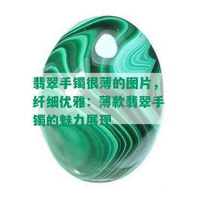 翡翠手镯很薄的图片，纤细优雅：薄款翡翠手镯的魅力展现