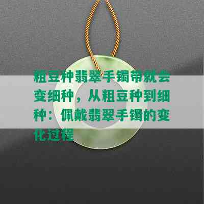 粗豆种翡翠手镯带就会变细种，从粗豆种到细种：佩戴翡翠手镯的变化过程