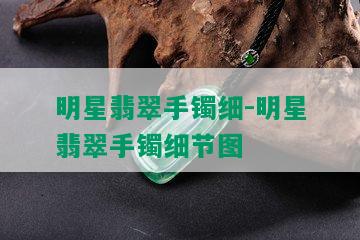 明星翡翠手镯细-明星翡翠手镯细节图