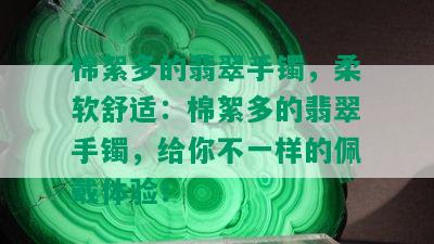 棉絮多的翡翠手镯，柔软舒适：棉絮多的翡翠手镯，给你不一样的佩戴体验！