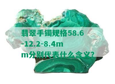 翡翠手镯规格58.6-12.2-8.4mm分别代表什么含义？