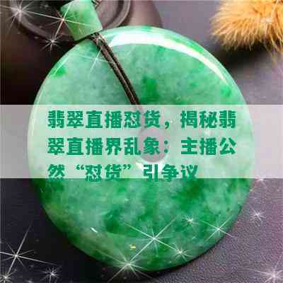 翡翠直播怼货，揭秘翡翠直播界乱象：主播公然“怼货”引争议