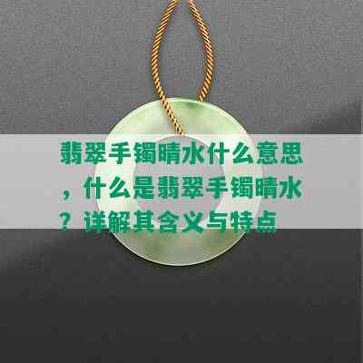 翡翠手镯晴水什么意思，什么是翡翠手镯晴水？详解其含义与特点