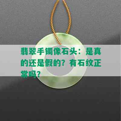 翡翠手镯像石头：是真的还是假的？有石纹正常吗？