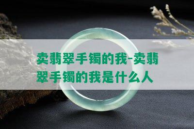 卖翡翠手镯的我-卖翡翠手镯的我是什么人