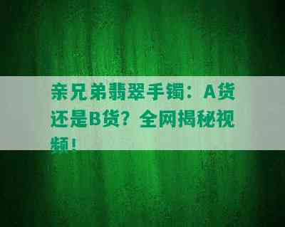 亲兄弟翡翠手镯：A货还是B货？全网揭秘视频！