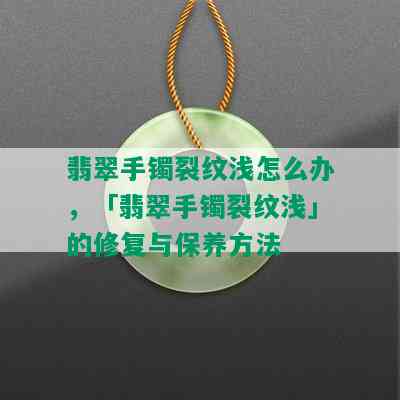 翡翠手镯裂纹浅怎么办，「翡翠手镯裂纹浅」的修复与保养方法