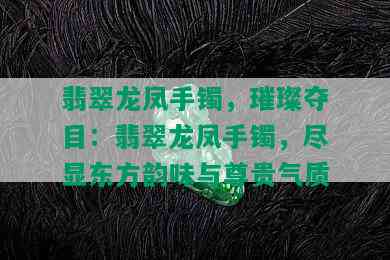 翡翠龙凤手镯，璀璨夺目：翡翠龙凤手镯，尽显东方韵味与尊贵气质