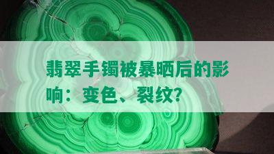 翡翠手镯被暴晒后的影响：变色、裂纹？