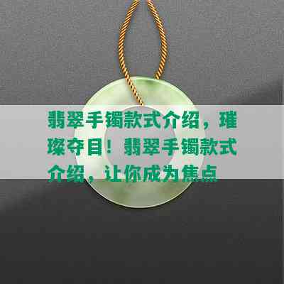 翡翠手镯款式介绍，璀璨夺目！翡翠手镯款式介绍，让你成为焦点