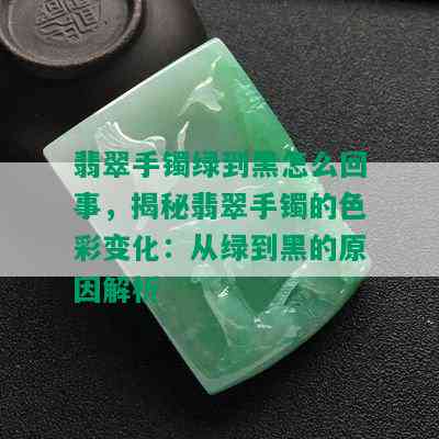 翡翠手镯绿到黑怎么回事，揭秘翡翠手镯的色彩变化：从绿到黑的原因解析