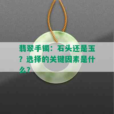 翡翠手镯：石头还是玉？选择的关键因素是什么？