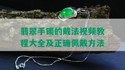 翡翠手镯的戴法视频教程大全及正确佩戴方法