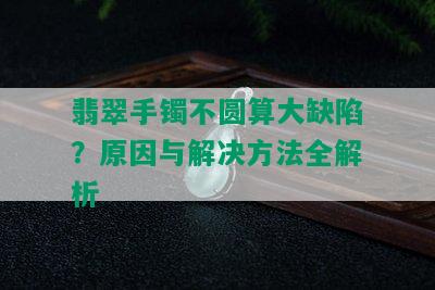 翡翠手镯不圆算大缺陷？原因与解决方法全解析