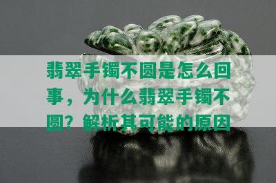 翡翠手镯不圆是怎么回事，为什么翡翠手镯不圆？解析其可能的原因