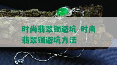 时尚翡翠镯避坑-时尚翡翠镯避坑方法