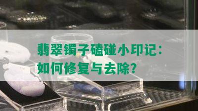 翡翠镯子磕碰小印记：如何修复与去除？