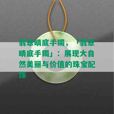 翡翠晴底手镯，「翡翠晴底手镯」：展现大自然美丽与价值的珠宝配饰