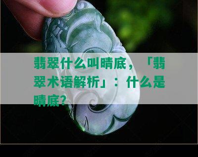 翡翠什么叫晴底，「翡翠术语解析」：什么是晴底？