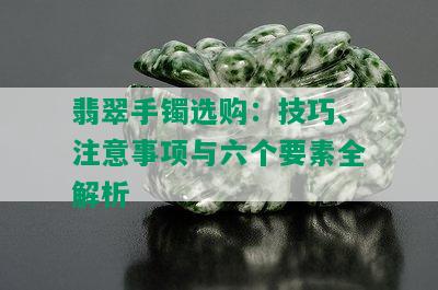 翡翠手镯选购：技巧、注意事项与六个要素全解析