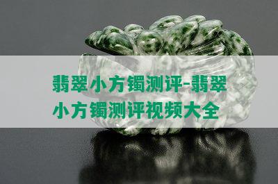 翡翠小方镯测评-翡翠小方镯测评视频大全