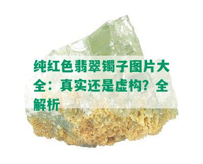 纯红色翡翠镯子图片大全：真实还是虚构？全解析