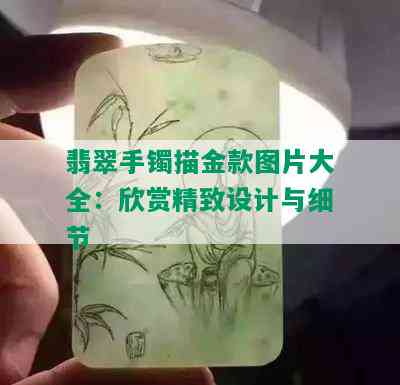 翡翠手镯描金款图片大全：欣赏精致设计与细节