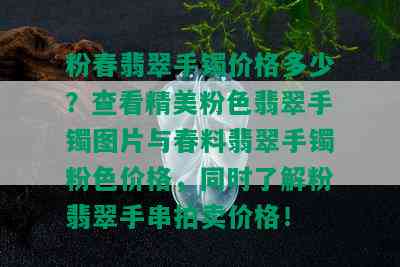 粉春翡翠手镯价格多少？查看精美粉色翡翠手镯图片与春料翡翠手镯粉色价格，同时了解粉翡翠手串拍卖价格！