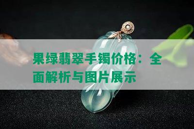 果绿翡翠手镯价格：全面解析与图片展示